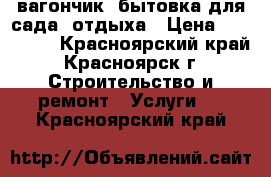 вагончик, бытовка для сада, отдыха › Цена ­ 140 000 - Красноярский край, Красноярск г. Строительство и ремонт » Услуги   . Красноярский край